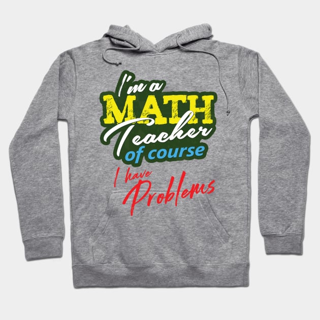 'I'm A Math Teacher Of Course I Have Problems' Math Gift Hoodie by ourwackyhome